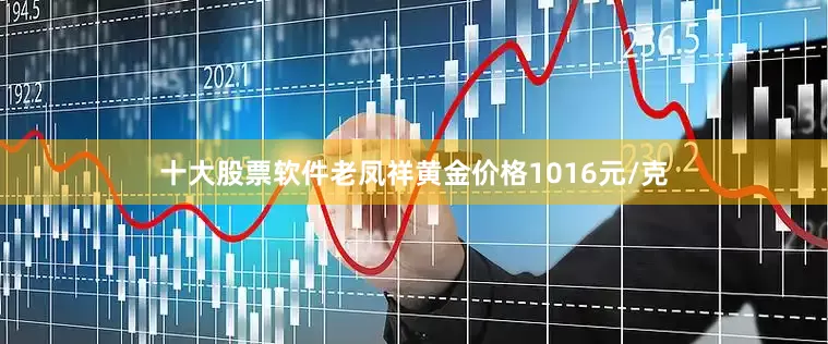 十大股票软件老凤祥黄金价格1016元/克