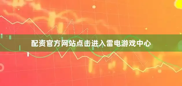配资官方网站点击进入雷电游戏中心