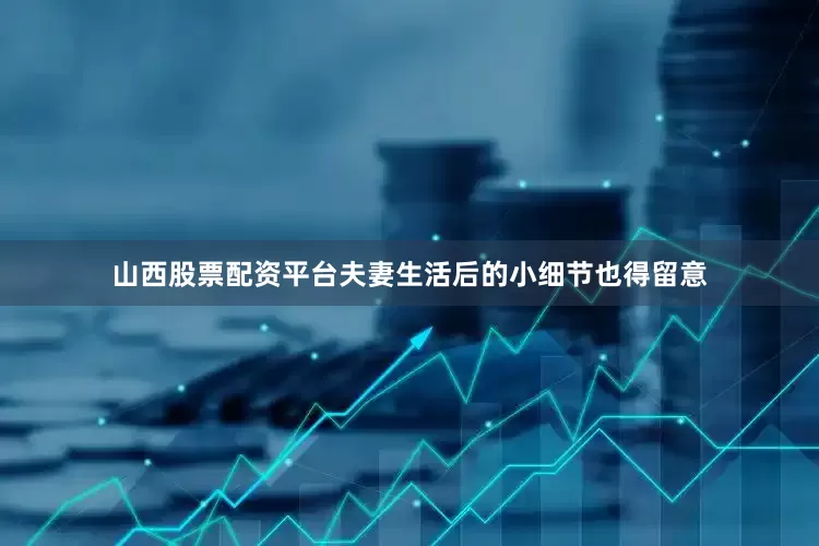 山西股票配资平台夫妻生活后的小细节也得留意