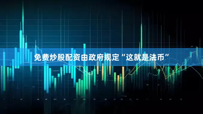 免费炒股配资由政府规定“这就是法币”