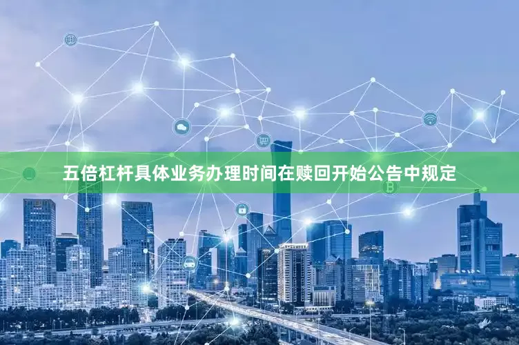 五倍杠杆具体业务办理时间在赎回开始公告中规定