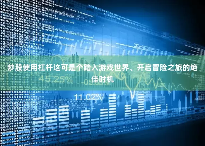 炒股使用杠杆这可是个踏入游戏世界、开启冒险之旅的绝佳时机