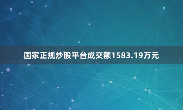 国家正规炒股平台成交额1583.19万元