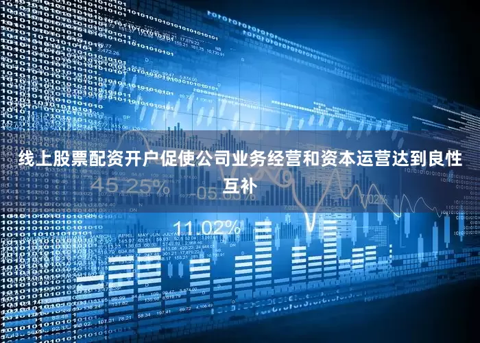 线上股票配资开户促使公司业务经营和资本运营达到良性互补