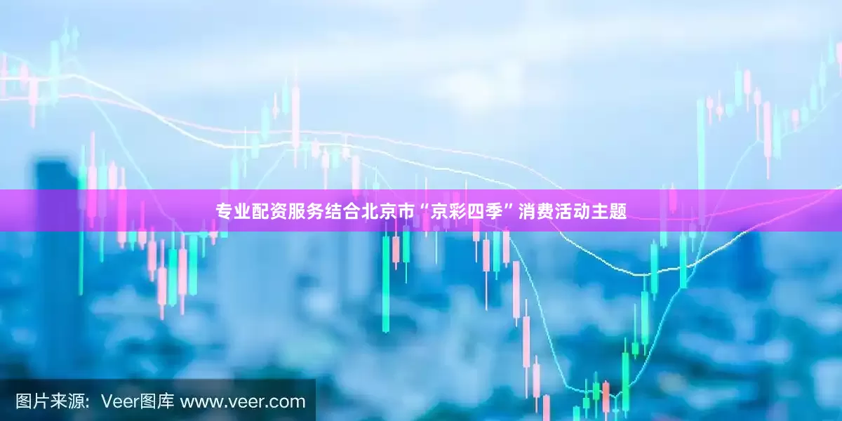 专业配资服务结合北京市“京彩四季”消费活动主题