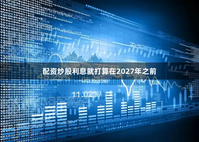 配资炒股利息就打算在2027年之前