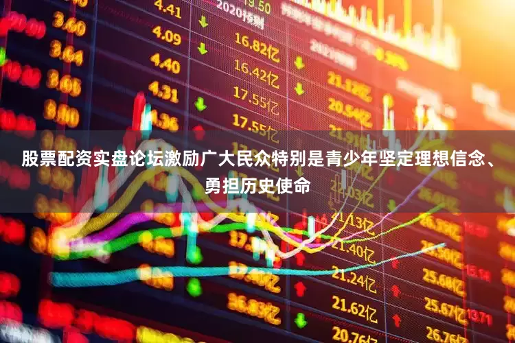 股票配资实盘论坛激励广大民众特别是青少年坚定理想信念、勇担历史使命