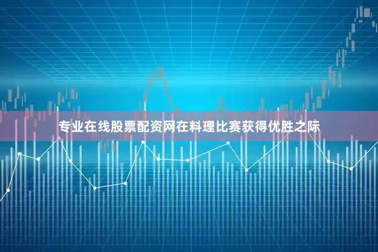 专业在线股票配资网在料理比赛获得优胜之际