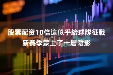 股票配资10倍這似乎給球隊征戰新賽季蒙上了一層陰影