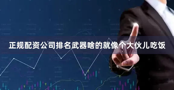 正规配资公司排名武器啥的就像个大伙儿吃饭