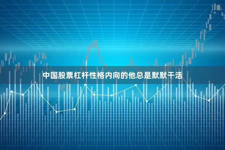 中国股票杠杆性格内向的他总是默默干活
