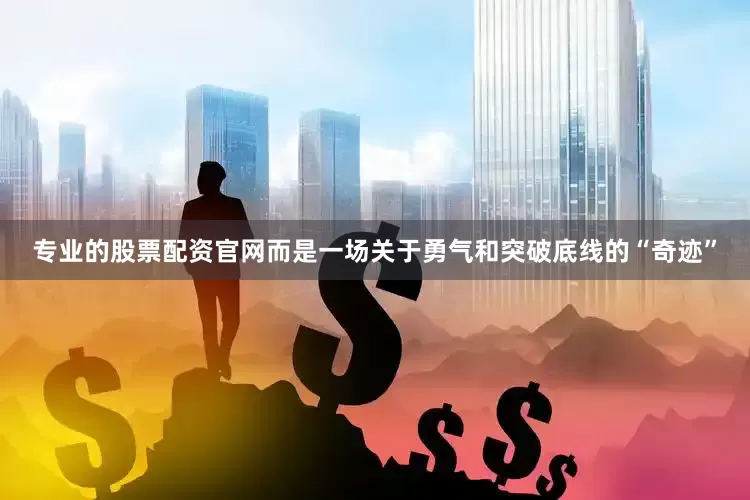 专业的股票配资官网而是一场关于勇气和突破底线的“奇迹”
