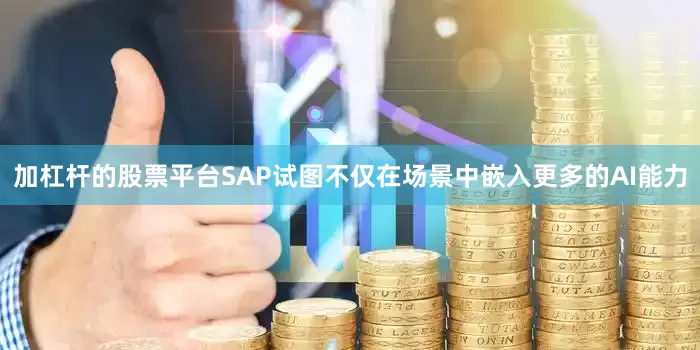 加杠杆的股票平台SAP试图不仅在场景中嵌入更多的AI能力