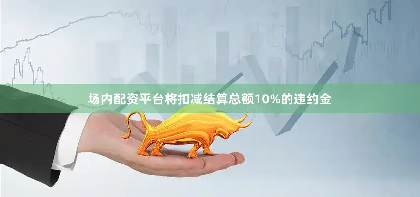 场内配资平台将扣减结算总额10%的违约金