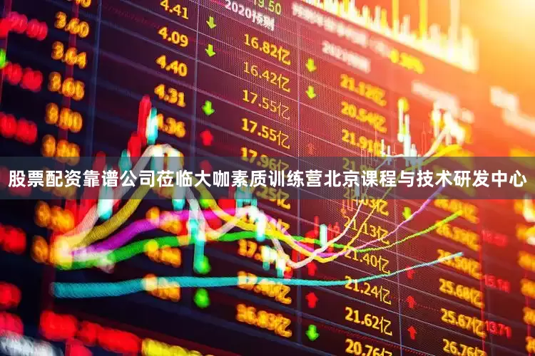 股票配资靠谱公司莅临大咖素质训练营北京课程与技术研发中心