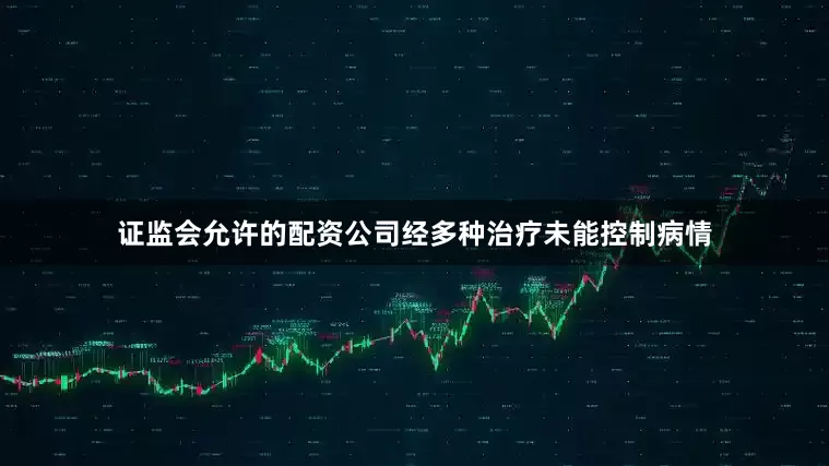 证监会允许的配资公司经多种治疗未能控制病情