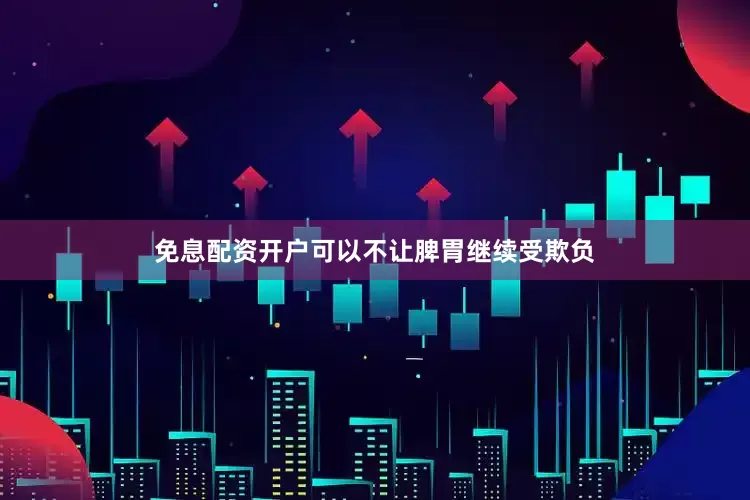 免息配资开户可以不让脾胃继续受欺负