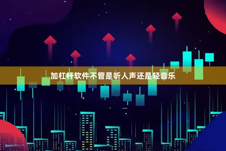加杠杆软件不管是听人声还是轻音乐
