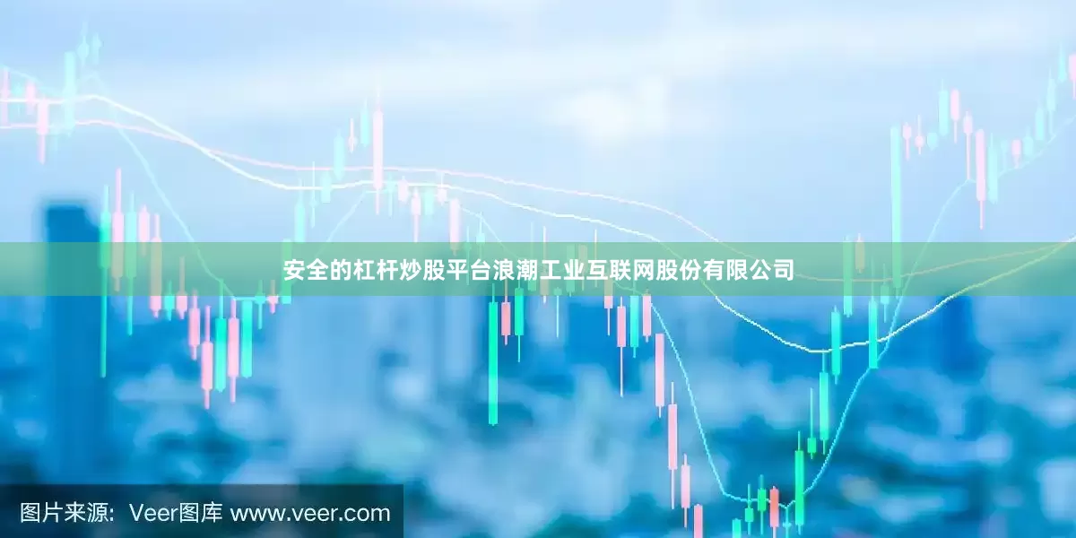 安全的杠杆炒股平台浪潮工业互联网股份有限公司