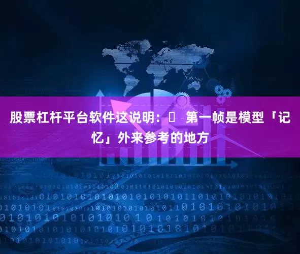 股票杠杆平台软件这说明：✔ 第一帧是模型「记忆」外来参考的地方