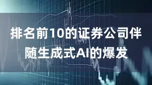 排名前10的证券公司伴随生成式AI的爆发