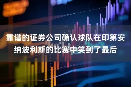 靠谱的证券公司确认球队在印第安纳波利斯的比赛中笑到了最后