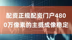配资正规配资门户4800万像素的主摄成像稳定