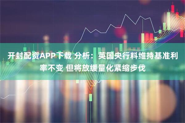 开封配资APP下载 分析：英国央行料维持基准利率不变 但将放缓量化紧缩步伐