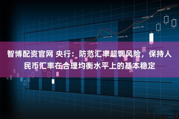 智博配资官网 央行：防范汇率超调风险，保持人民币汇率在合理均衡水平上的基本稳定