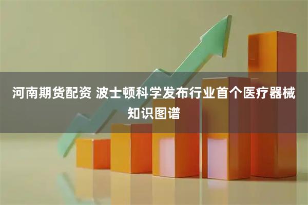 河南期货配资 波士顿科学发布行业首个医疗器械知识图谱