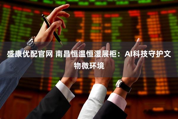 盛康优配官网 南昌恒温恒湿展柜:AI科技守护文物微环境