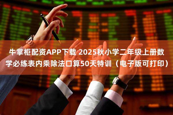 牛掌柜配资APP下载 2025秋小学二年级上册数学必练表内乘除法口算50天特训(电子版可打印)