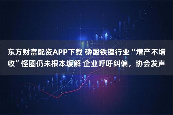 东方财富配资APP下载 磷酸铁锂行业“增产不增收”怪圈仍未根本缓解 企业呼吁纠偏,协会发声