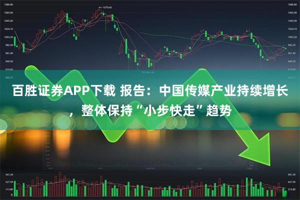 百胜证券APP下载 报告:中国传媒产业持续增长,整体保持“小步快走”趋势