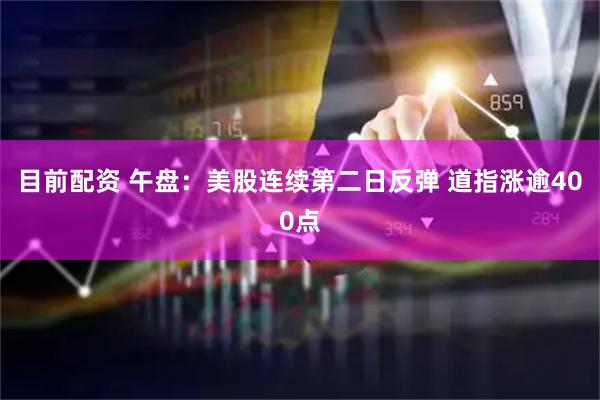 目前配资 午盘：美股连续第二日反弹 道指涨逾400点