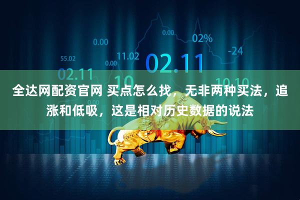 全达网配资官网 买点怎么找，无非两种买法，追涨和低吸，这是相对历史数据的说法