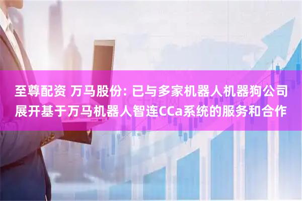 至尊配资 万马股份: 已与多家机器人机器狗公司展开基于万马机器人智连CCa系统的服务和合作