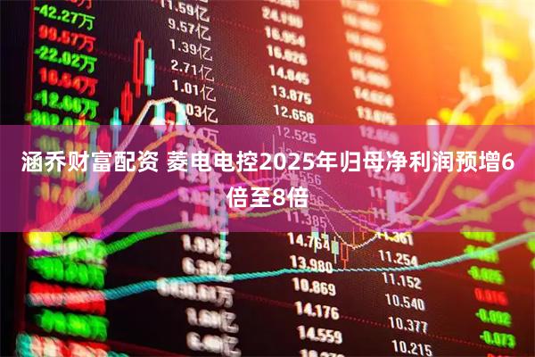 涵乔财富配资 菱电电控2025年归母净利润预增6倍至8倍