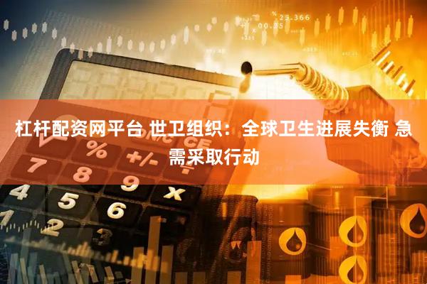 杠杆配资网平台 世卫组织：全球卫生进展失衡 急需采取行动