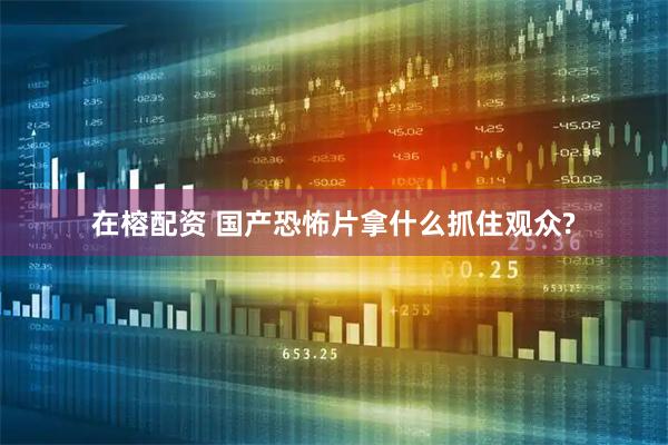 在榕配资 国产恐怖片拿什么抓住观众?