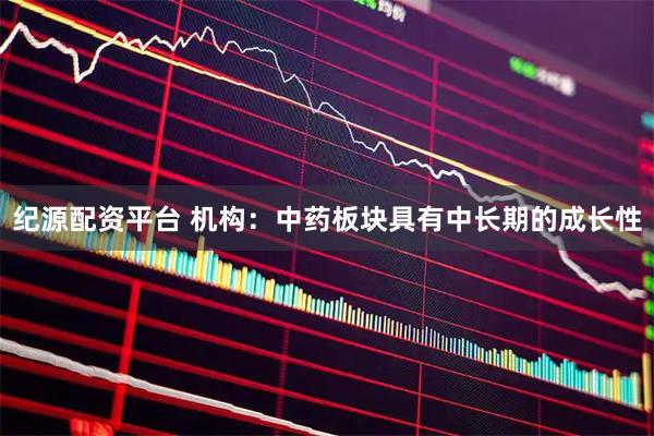 纪源配资平台 机构：中药板块具有中长期的成长性